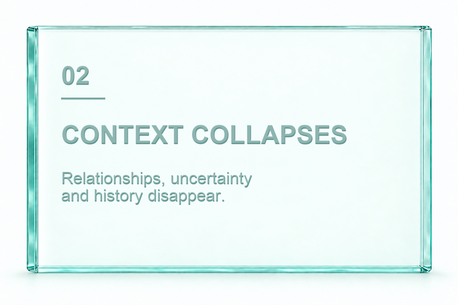 02. Context collapses. Relationships, uncertainty and history disappear.