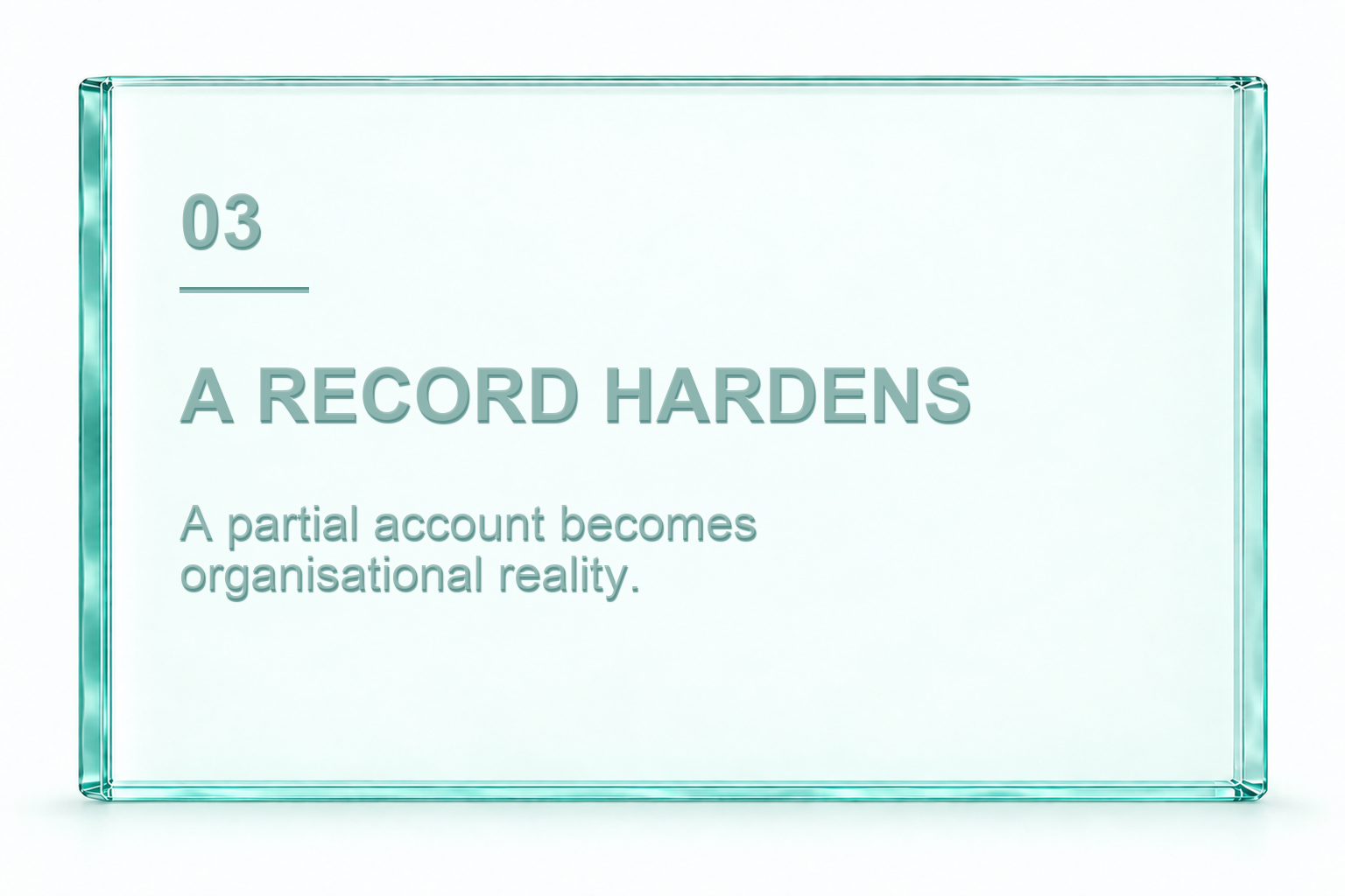 03. A record hardens. A partial account becomes organisational reality.