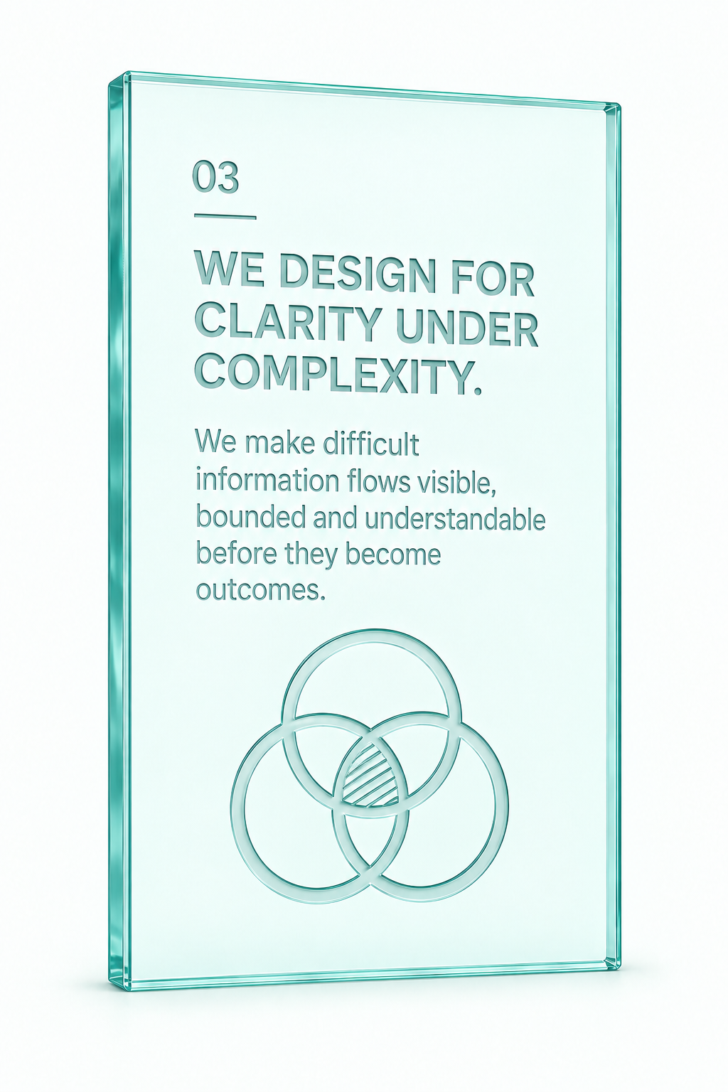 03. We design for clarity under complexity. We make difficult information flows visible, bounded and understandable before they become outcomes.