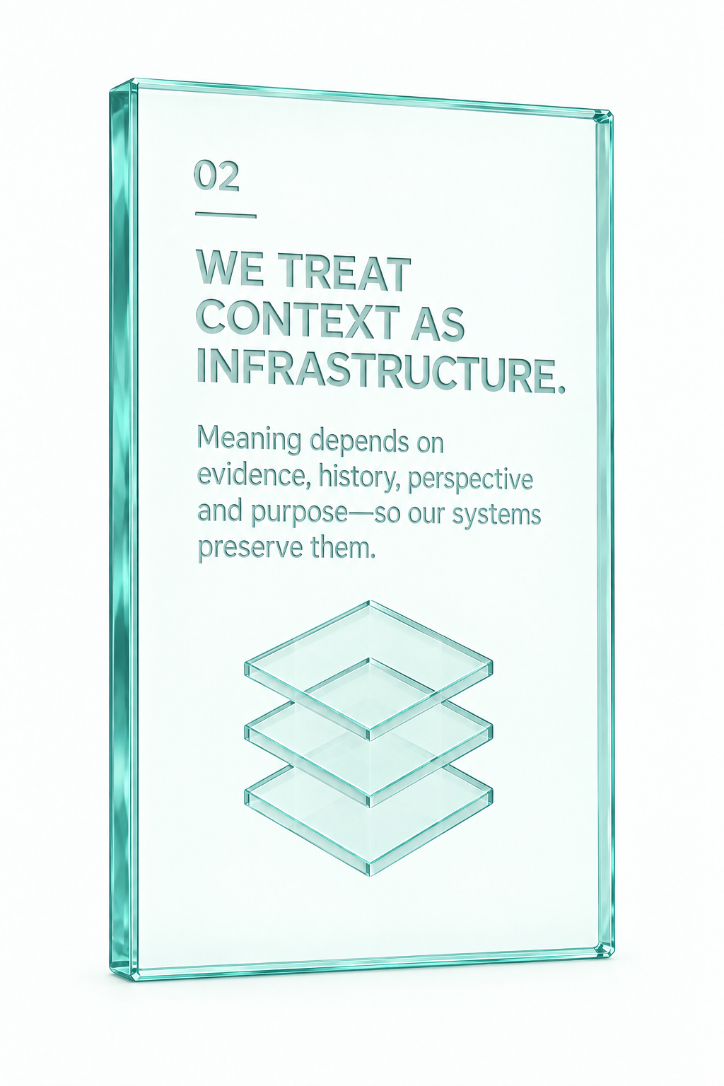 02. We treat context as infrastructure. Meaning depends on evidence, history, perspective and purpose—so our systems preserve them.