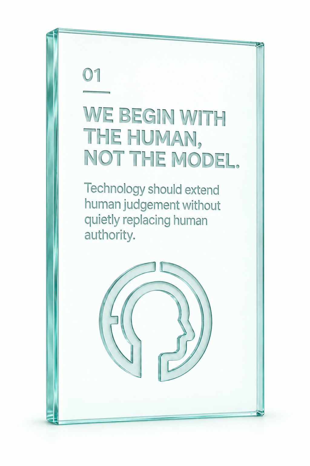 01. We begin with the human, not the model. Technology should extend human judgement without quietly replacing human authority.